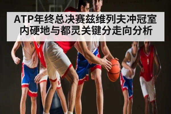 ATP年终总决赛兹维列夫冲冠室内硬地与都灵关键分走向分析